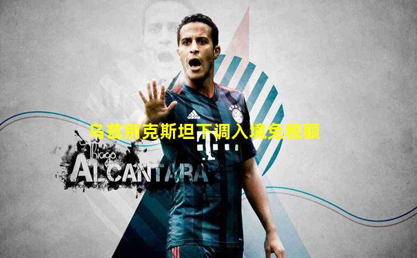 乌兹别克斯坦下调入境免税额
