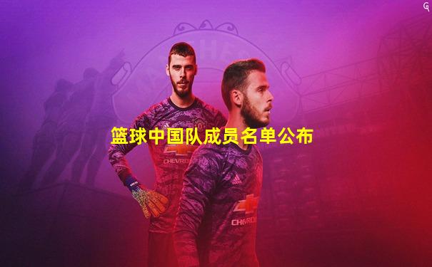 篮球中国队成员名单公布